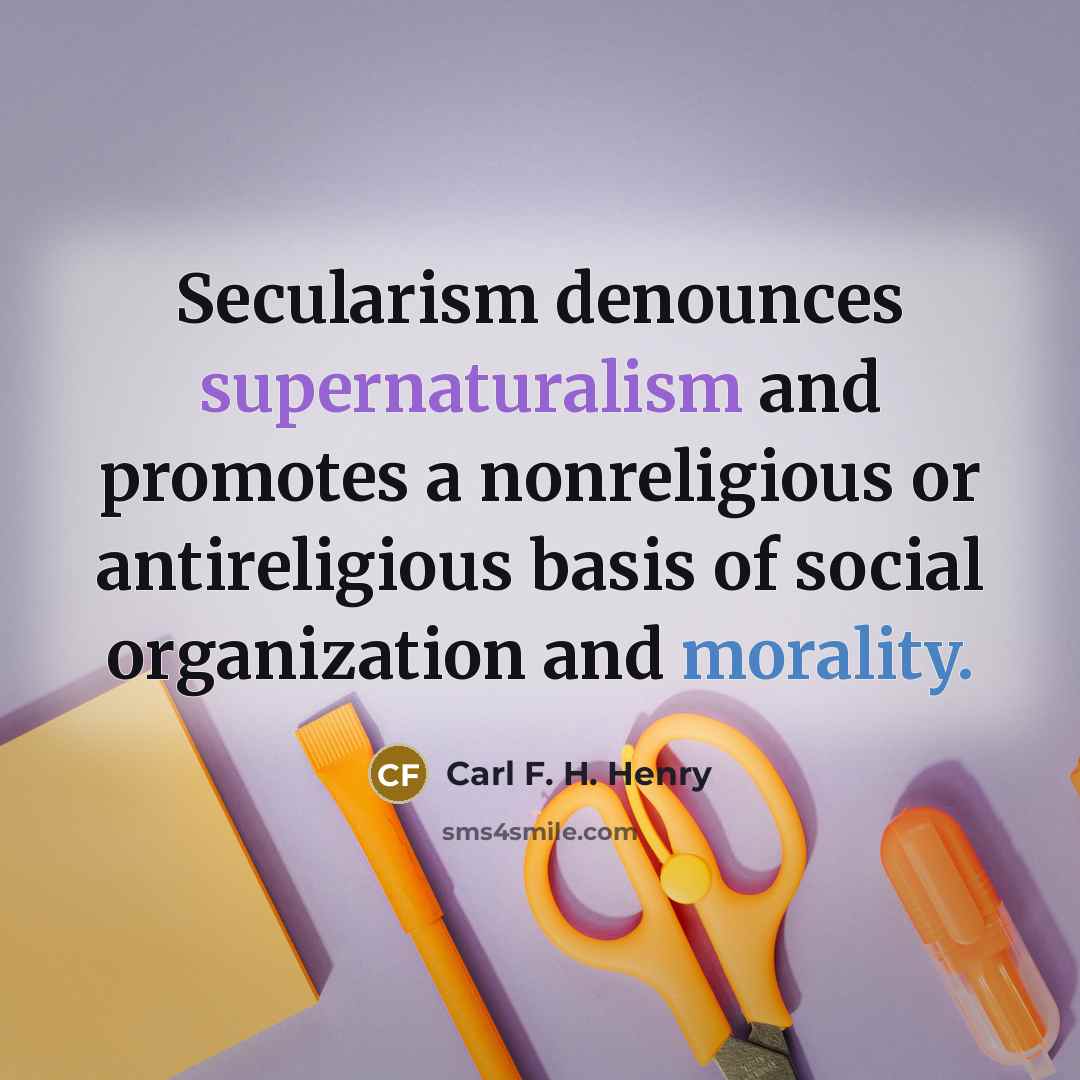 “Secularism denounces supernaturalism and promotes a nonreligious or antireligious basis…” quote by Carl F. H. Henry