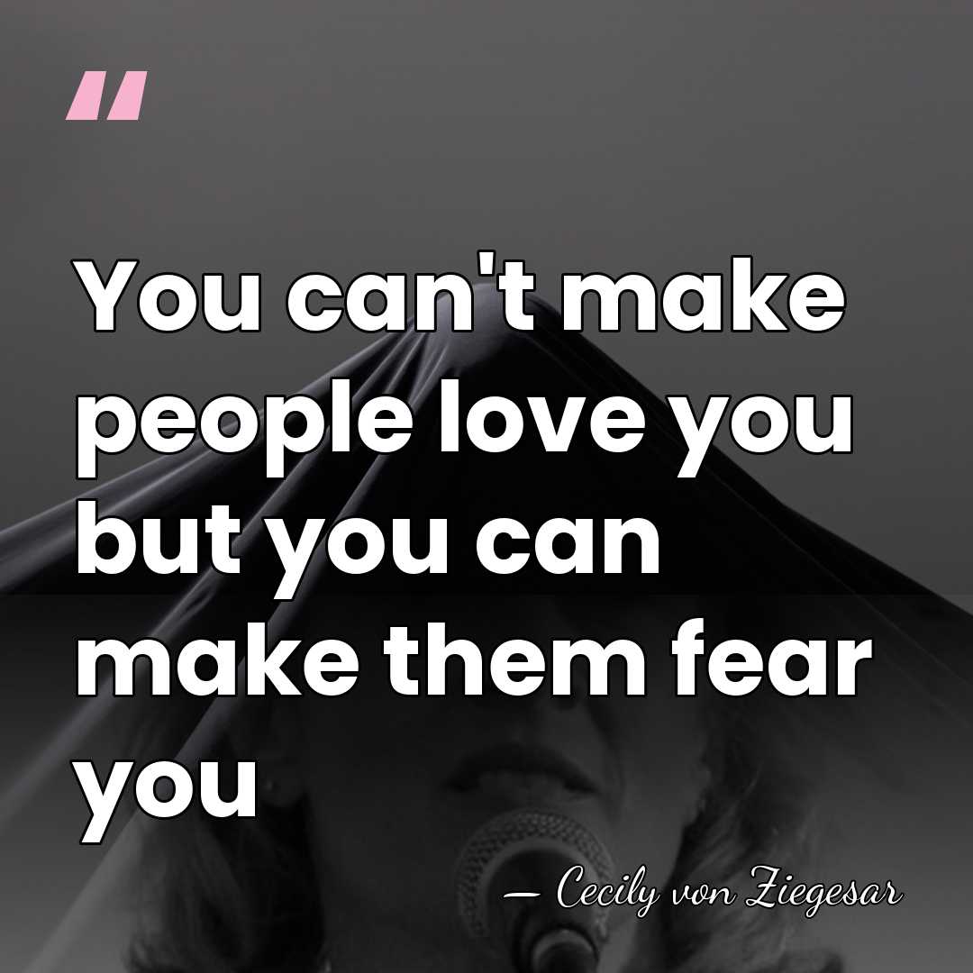 You can't make people love you but you can make them fear&hellip; - Cecily von Ziegesar