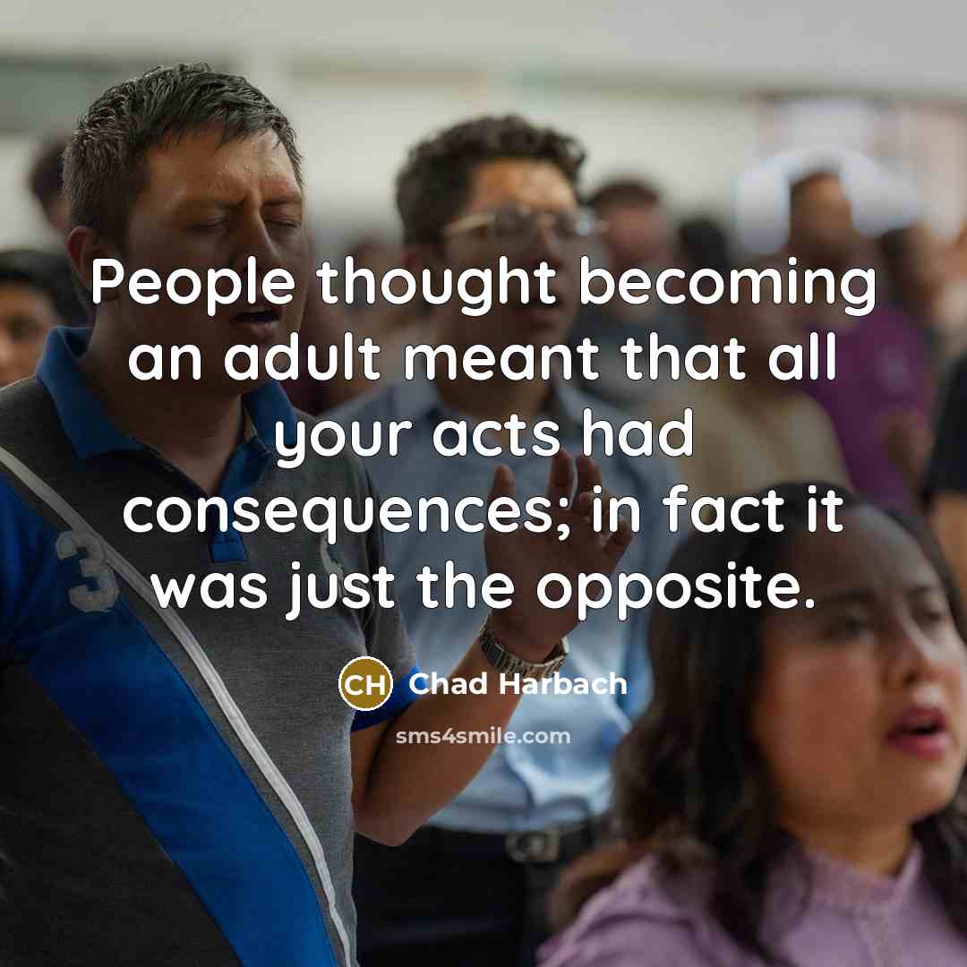 “People thought becoming an adult meant that all your acts…” quote by Chad Harbach