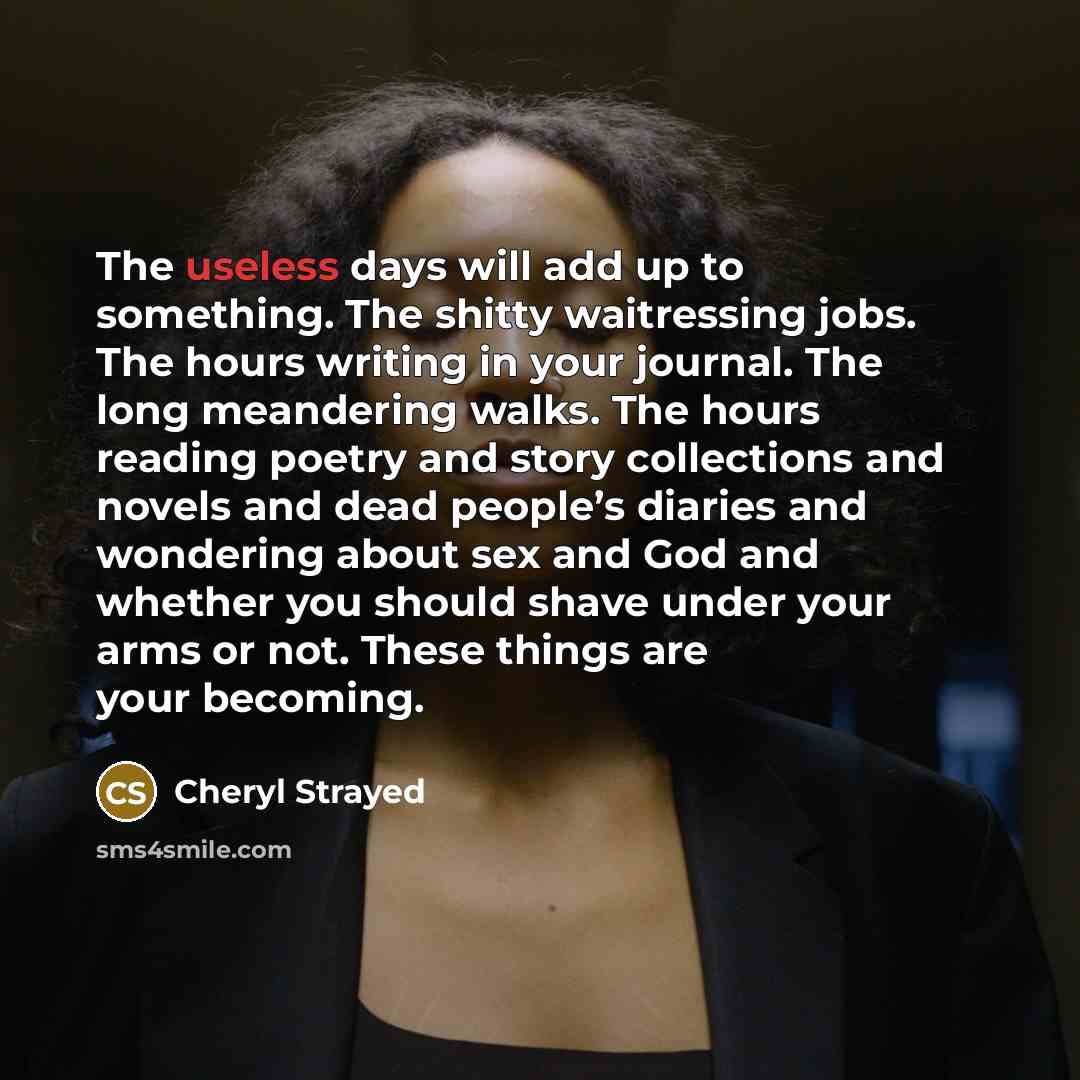 “The useless days will add up to something. The shitty…” quote by Cheryl Strayed