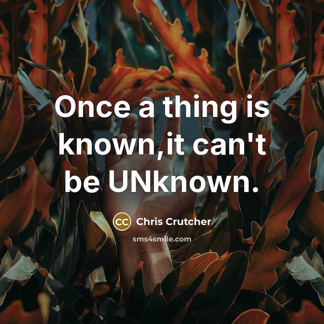 “Once a thing is known,it can't be UNknown.…” quote by Chris Crutcher