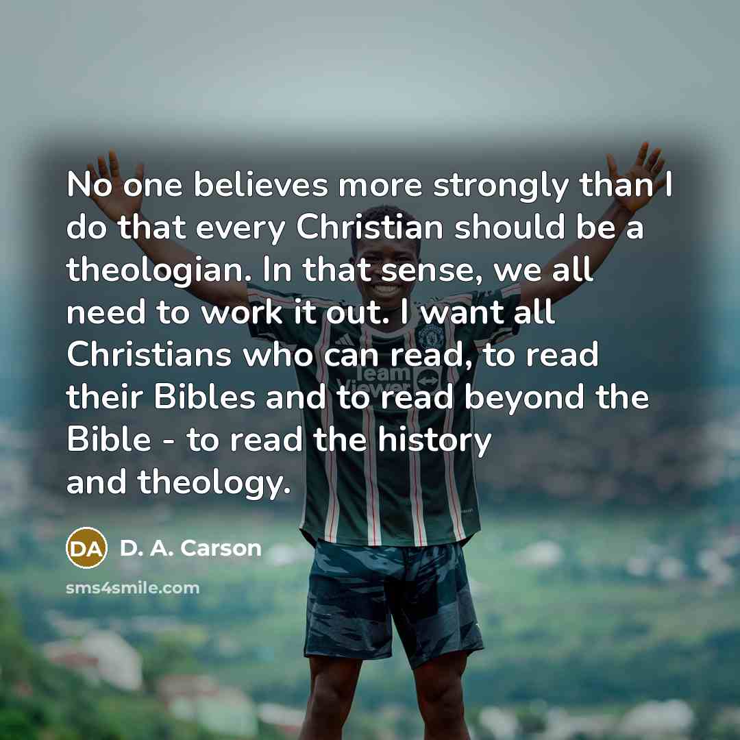 “No one believes more strongly than I do that every…” quote by D. A. Carson