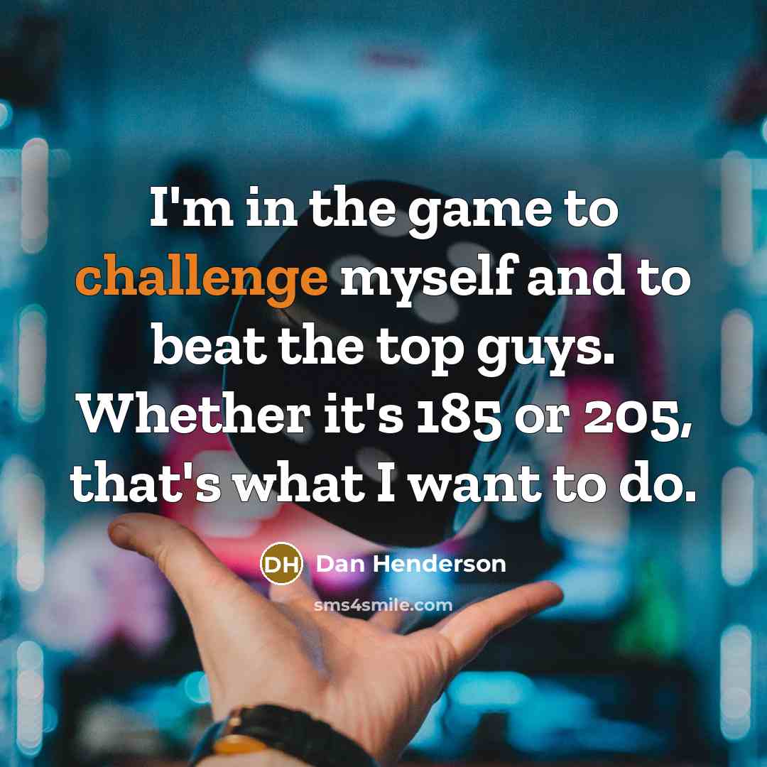 “I'm in the game to challenge myself and to beat…” quote by Dan Henderson