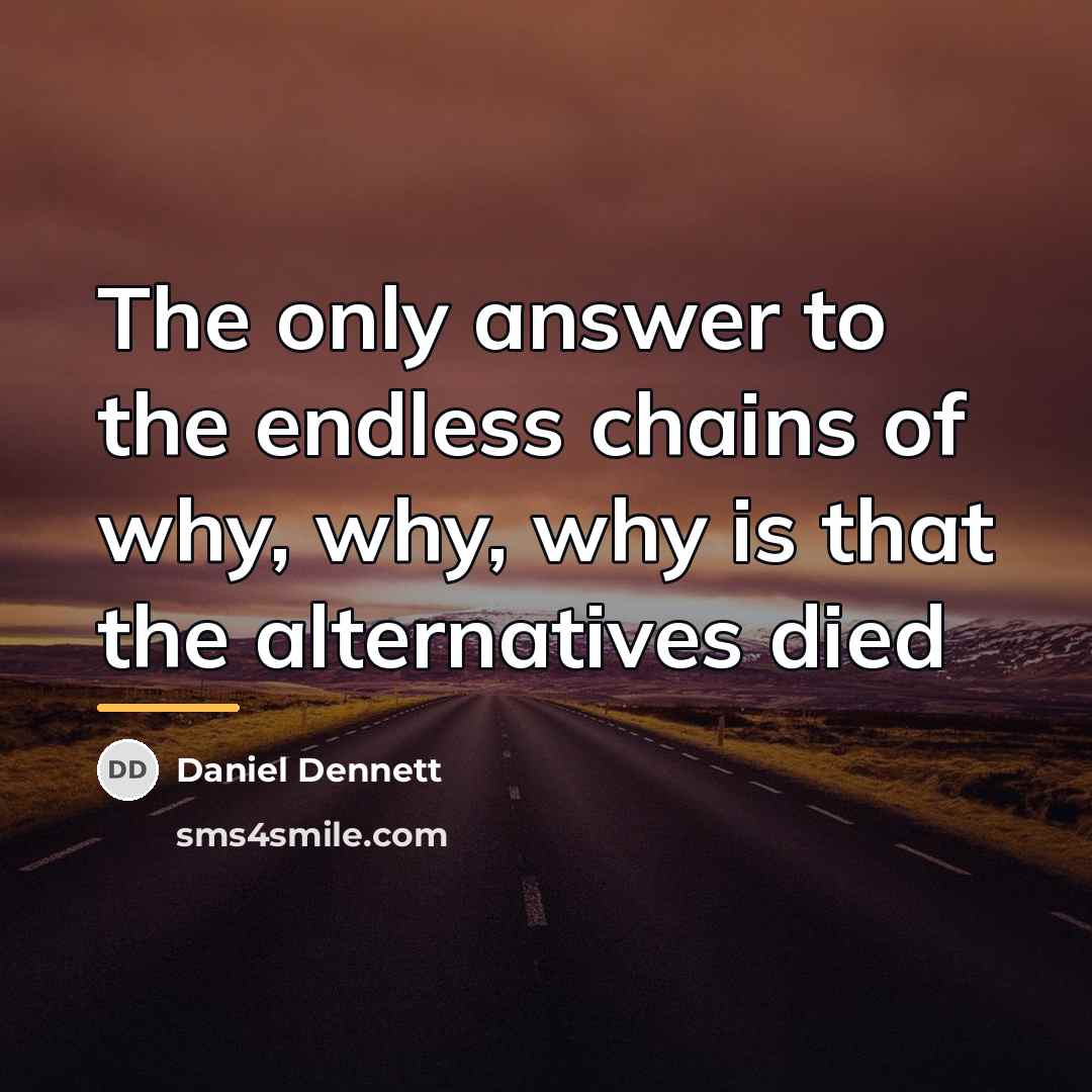 “The only answer to the endless chains of why, why,…” quote by Daniel Dennett