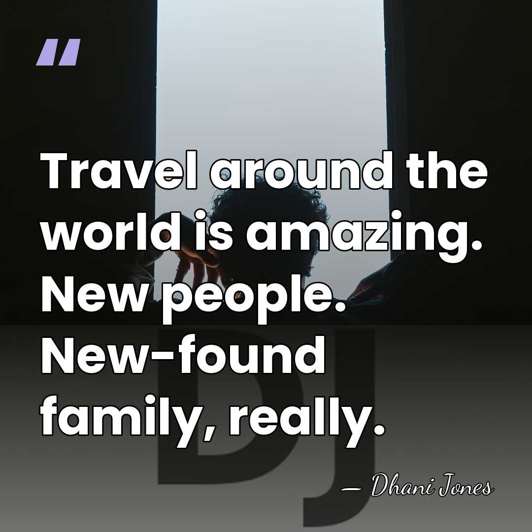 Travel around the world is amazing. New people. New-found family, really. - Dhani Jones