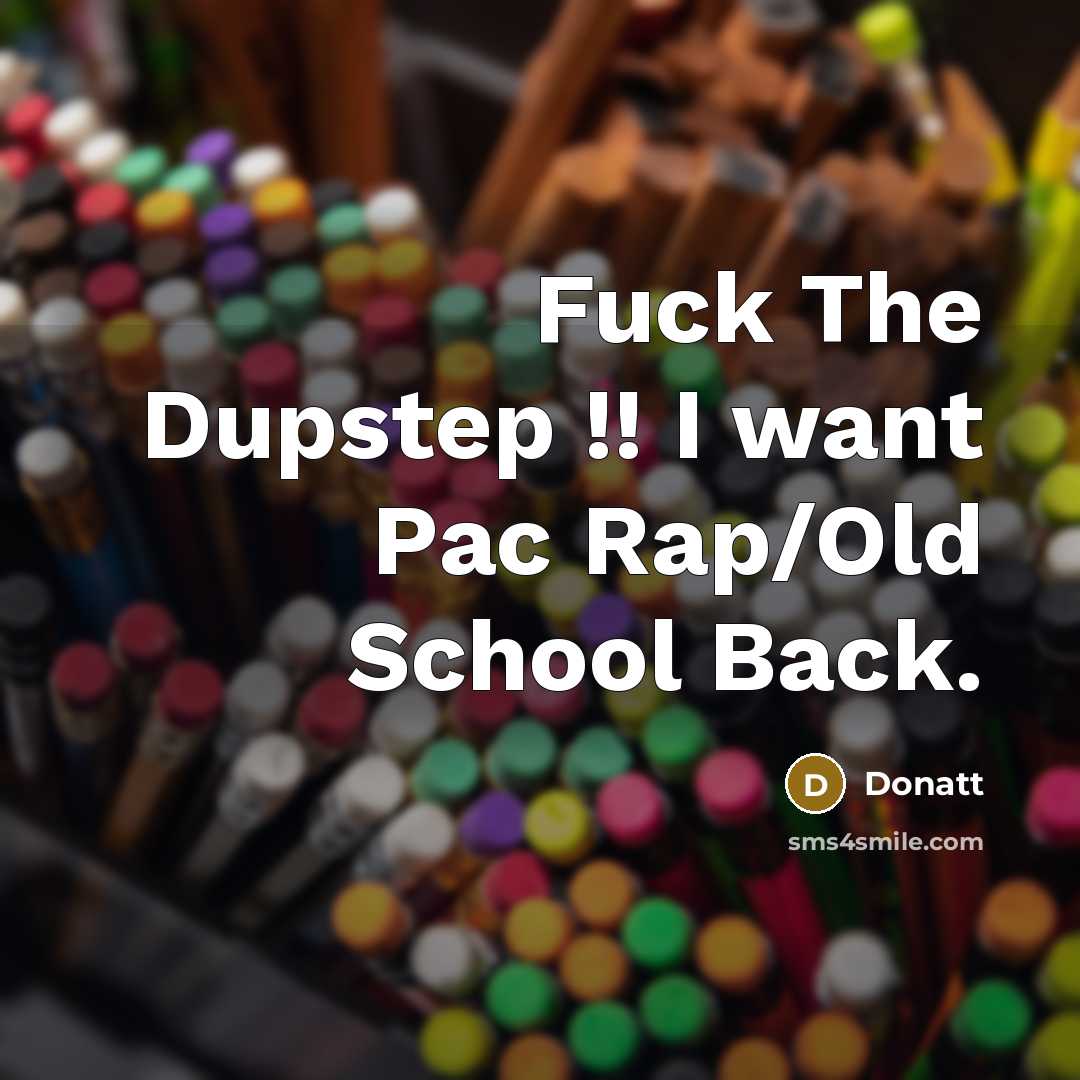 “Fuck The Dupstep !! I want Pac Rap/Old School Back.” quote by Donatt
