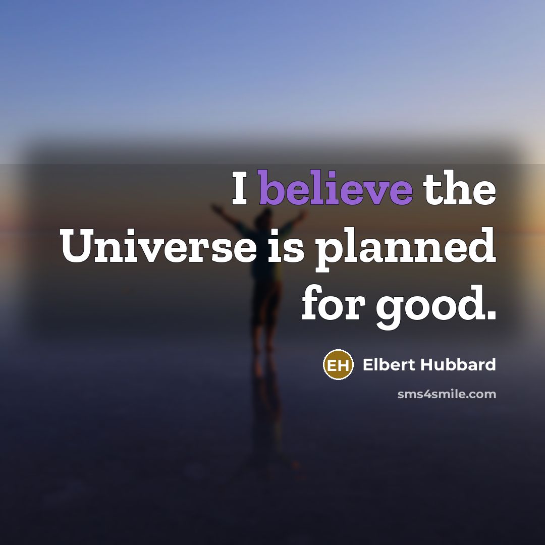 “I believe the Universe is planned for good.…” quote by Elbert Hubbard