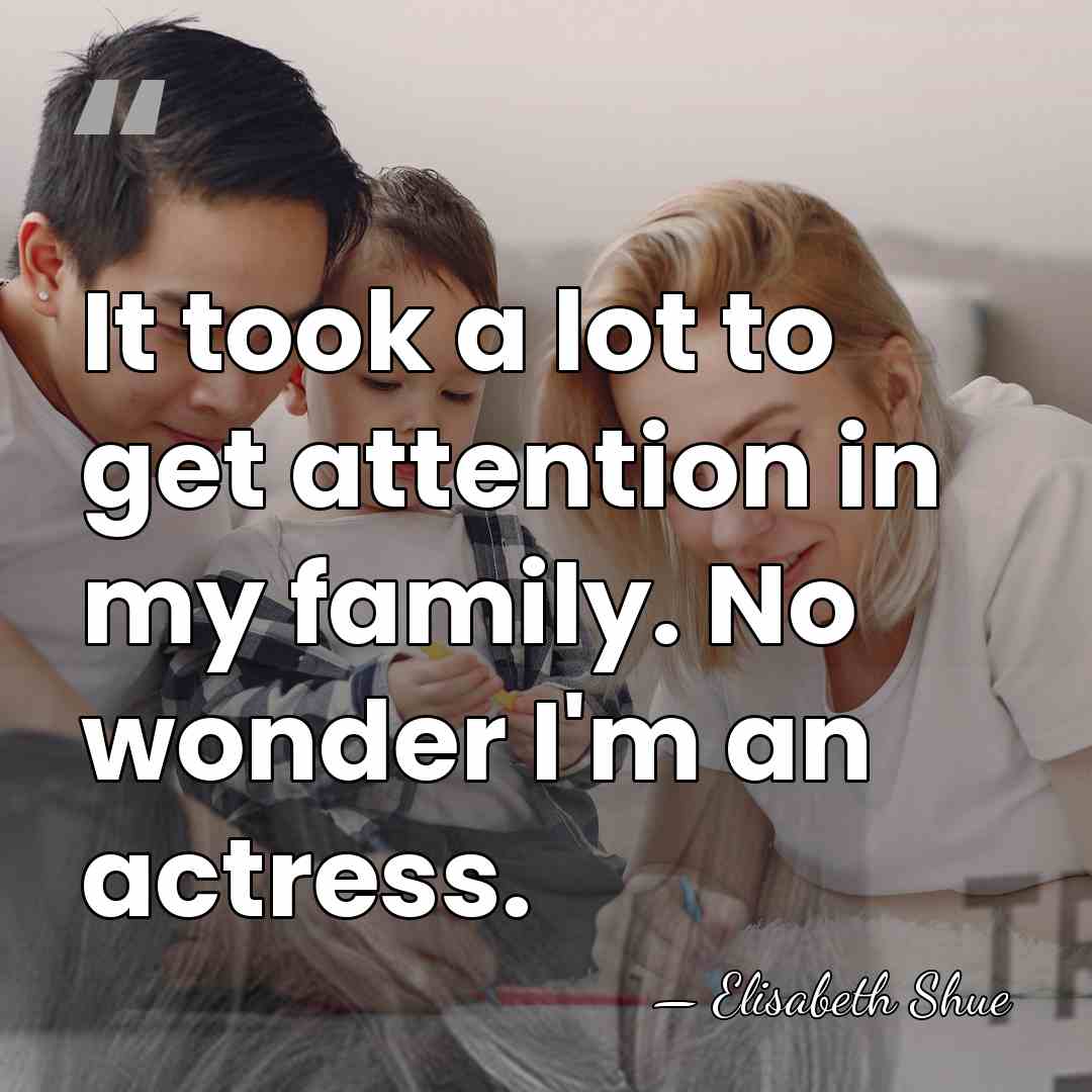 It took a lot to get attention in my family. No wonder&hellip; - Elisabeth Shue