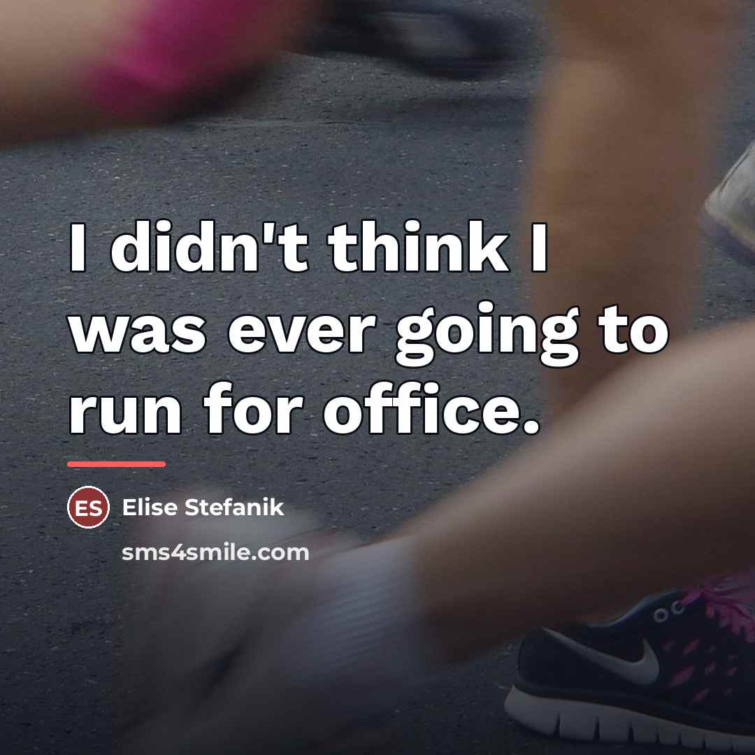 “I didn't think I was ever going to run for…” quote by Elise Stefanik