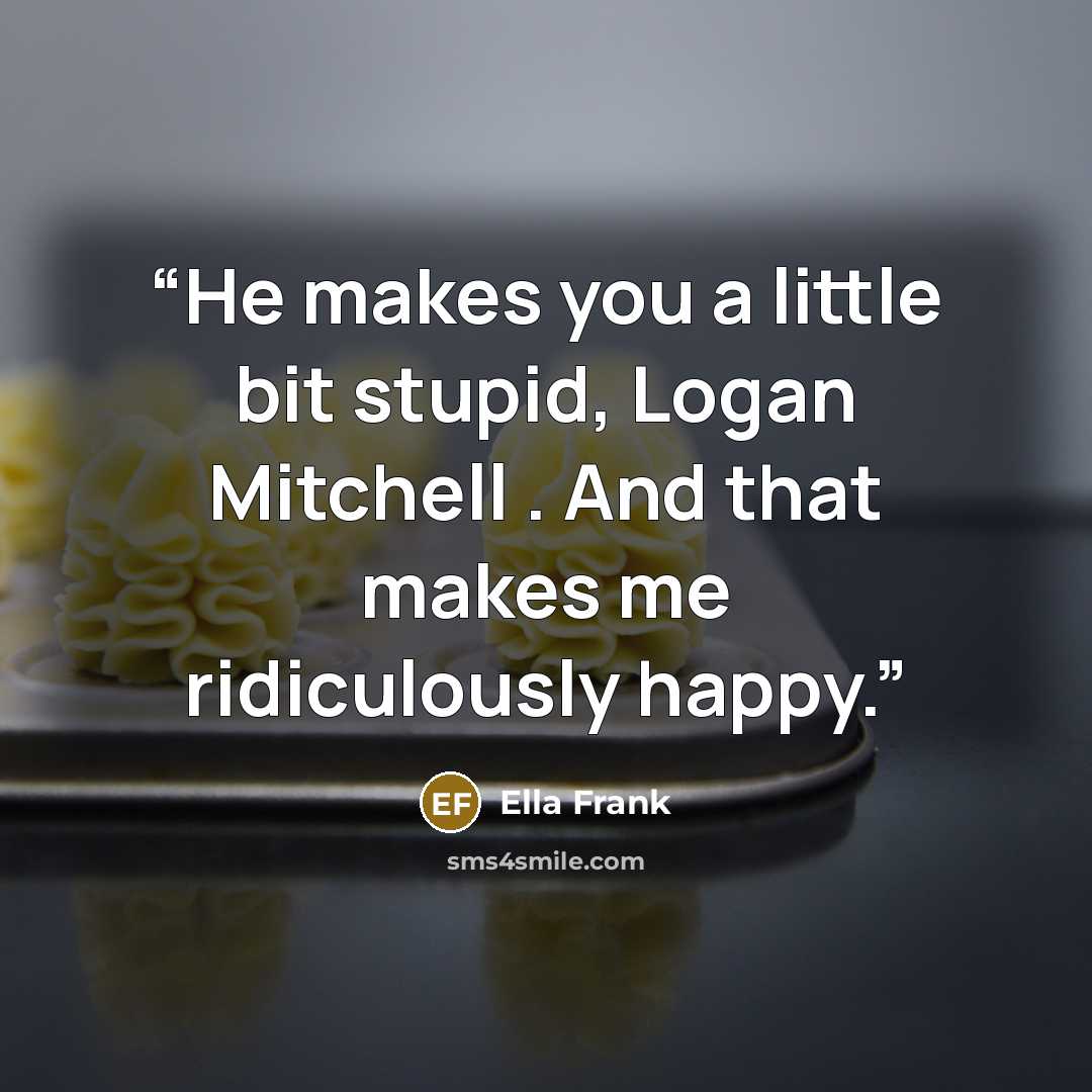 “He makes you a little bit stupid, Logan Mitchell . And that makes me ridiculously happy.” quote by Ella Frank