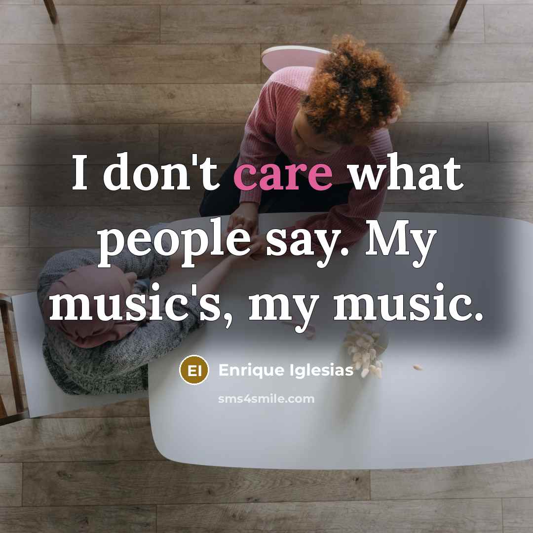 “I don't care what people say. My music's, my music.…” quote by Enrique Iglesias