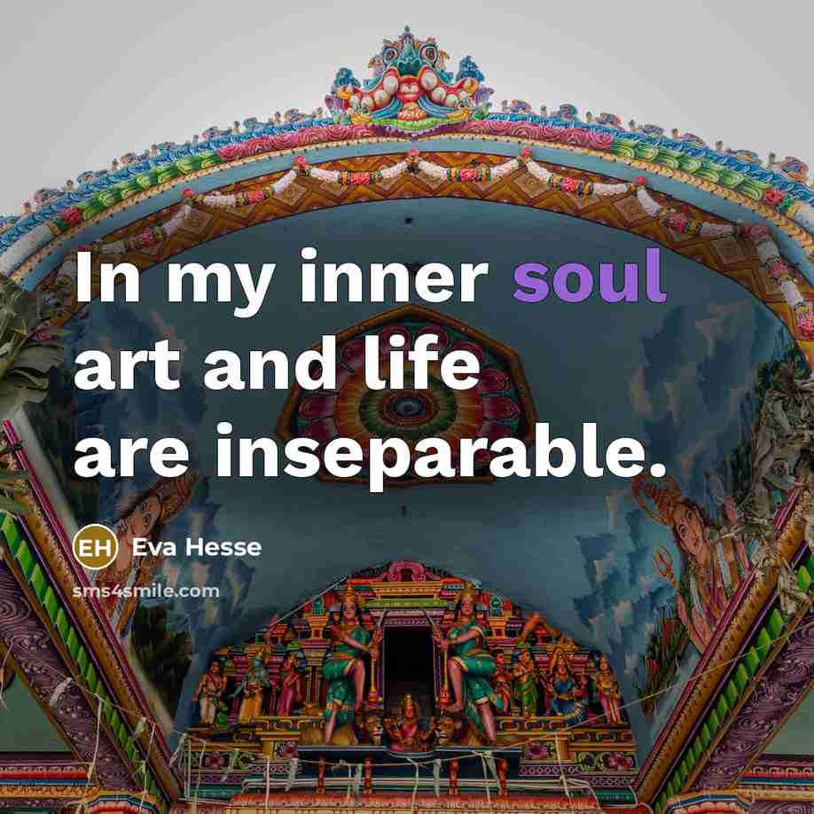 “In my inner soul art and life are inseparable.…” quote by Eva Hesse