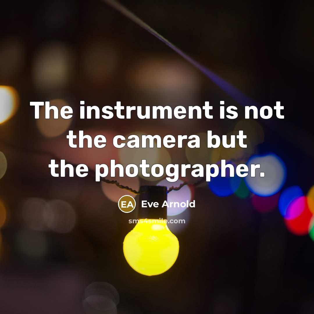 “The instrument is not the camera but the photographer.…” quote by Eve Arnold