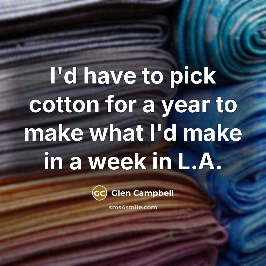 “I'd have to pick cotton for a year to make…” quote by Glen Campbell