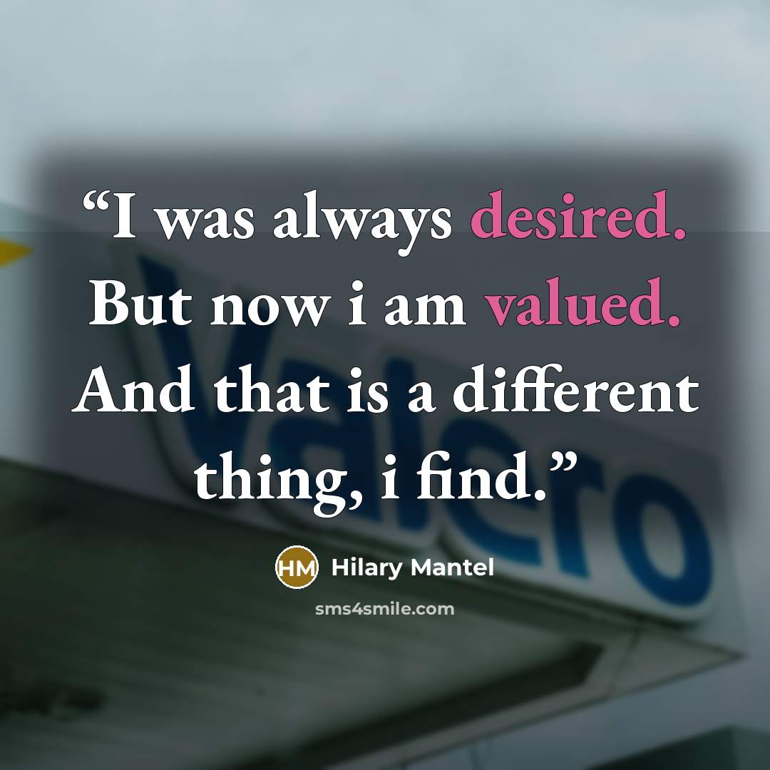 “I was always desired. But now i am valued. And that is a different thing, i find.” quote by Hilary Mantel