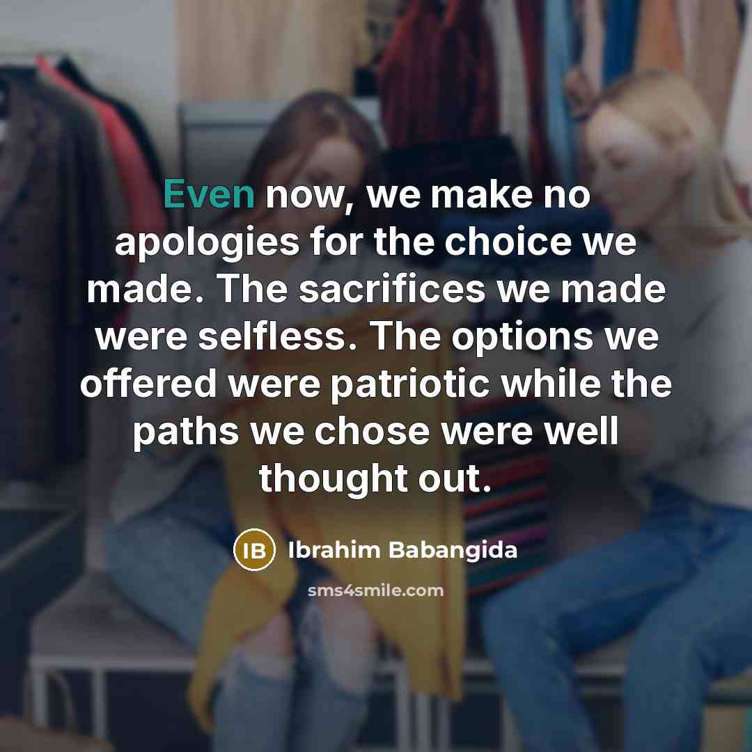 “Even now, we make no apologies for the choice we…” quote by Ibrahim Babangida