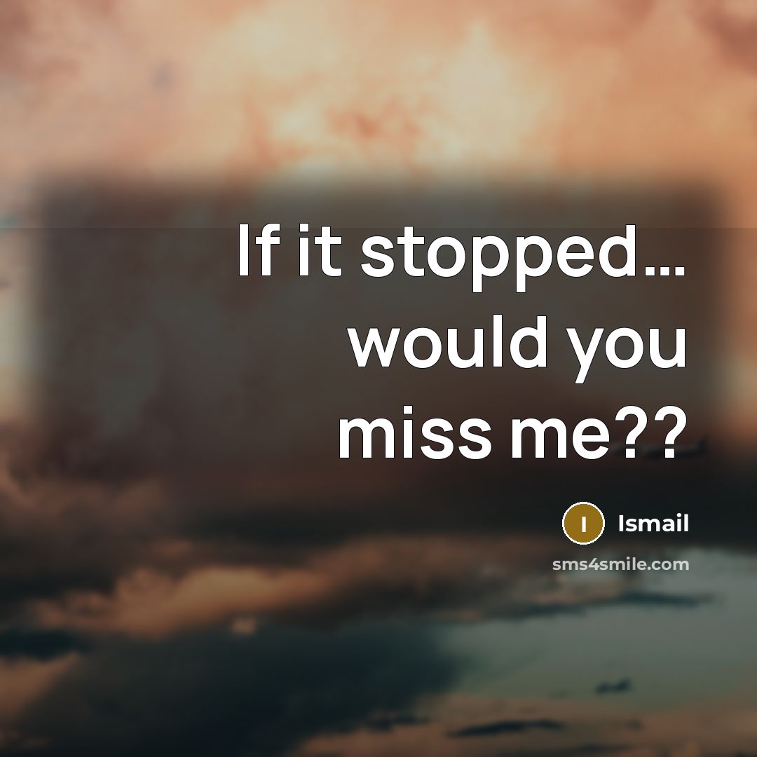 “If it stopped..... would you miss me??…” quote by Ismail