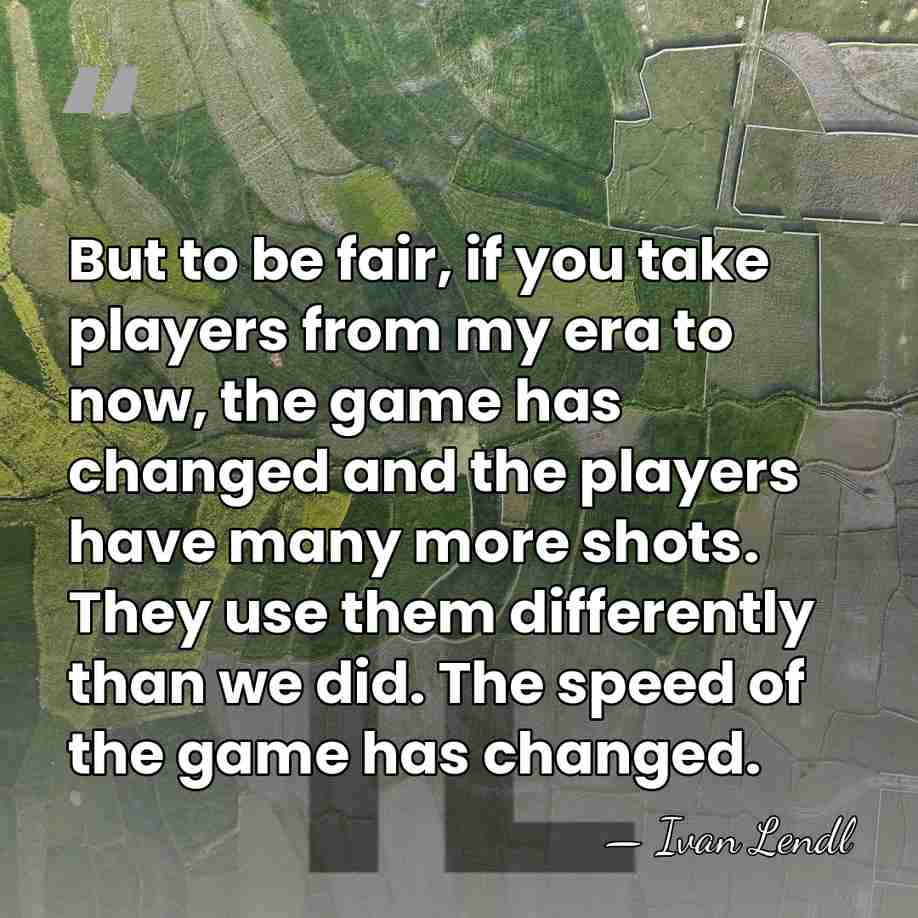 But to be fair, if you take players from my era to&hellip; - Ivan Lendl
