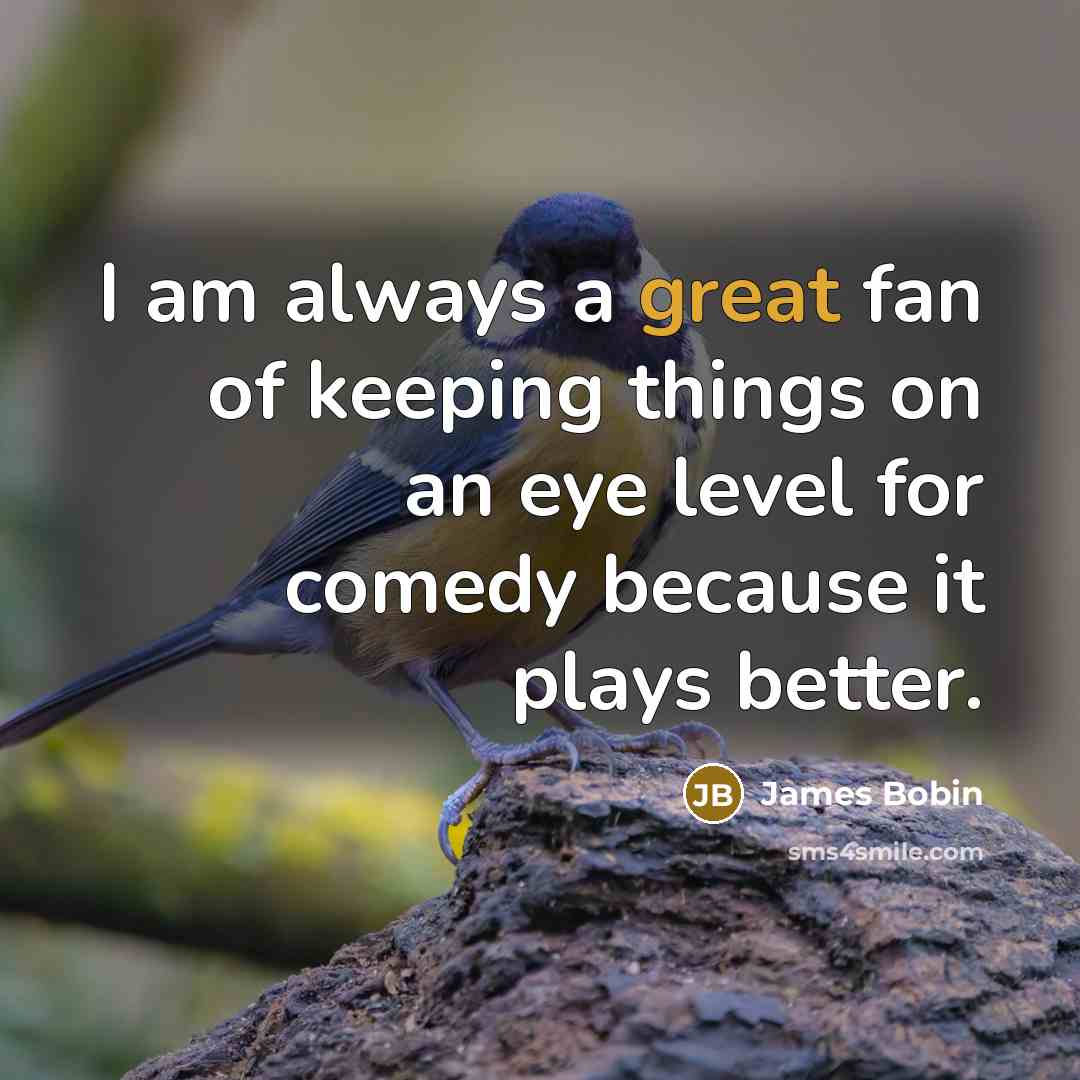 “I am always a great fan of keeping things on…” quote by James Bobin