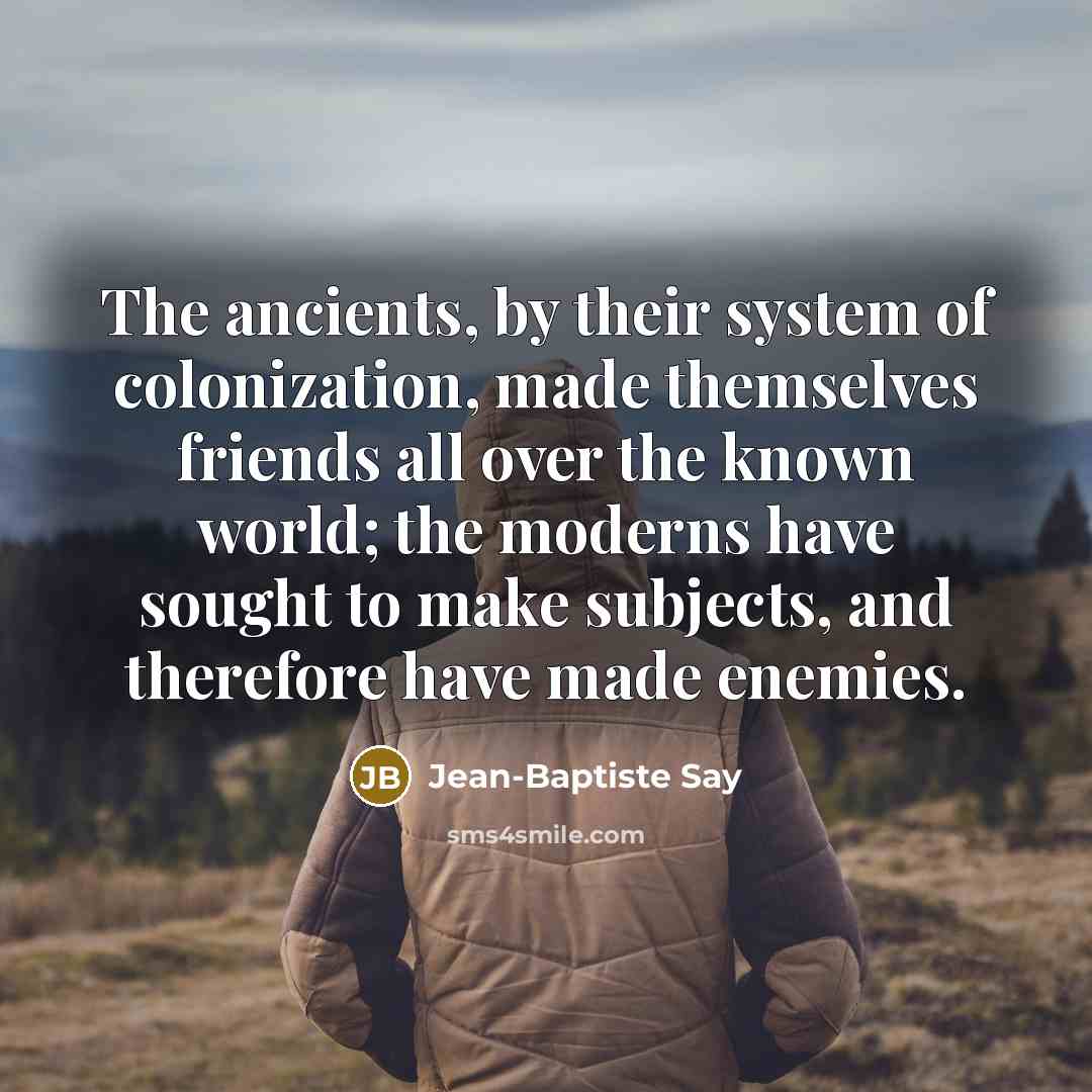 “The ancients, by their system of colonization, made themselves friends…” quote by Jean-Baptiste Say