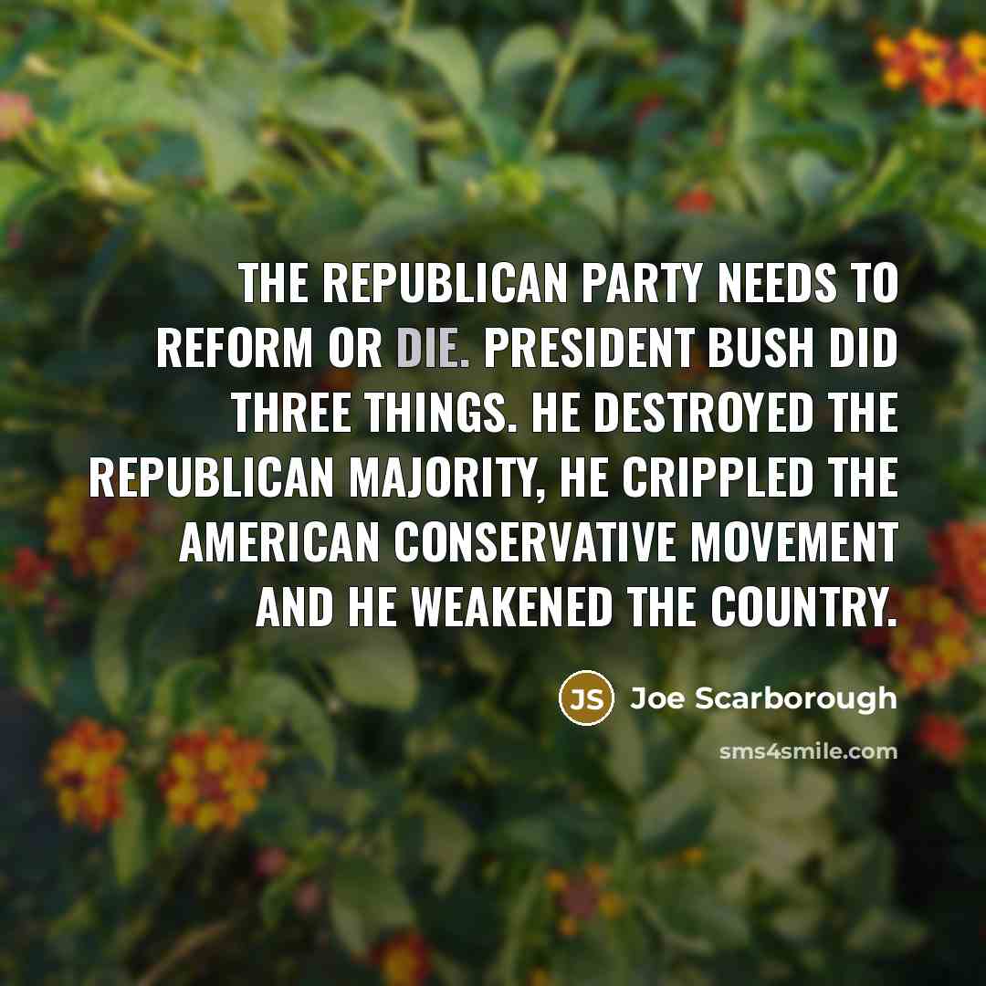 “The Republican Party needs to reform or die. President Bush…” quote by Joe Scarborough