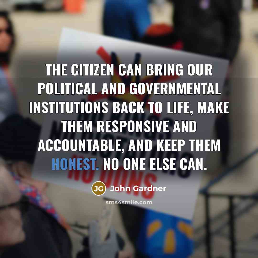 “The citizen can bring our political and governmental institutions back…” quote by John Gardner
