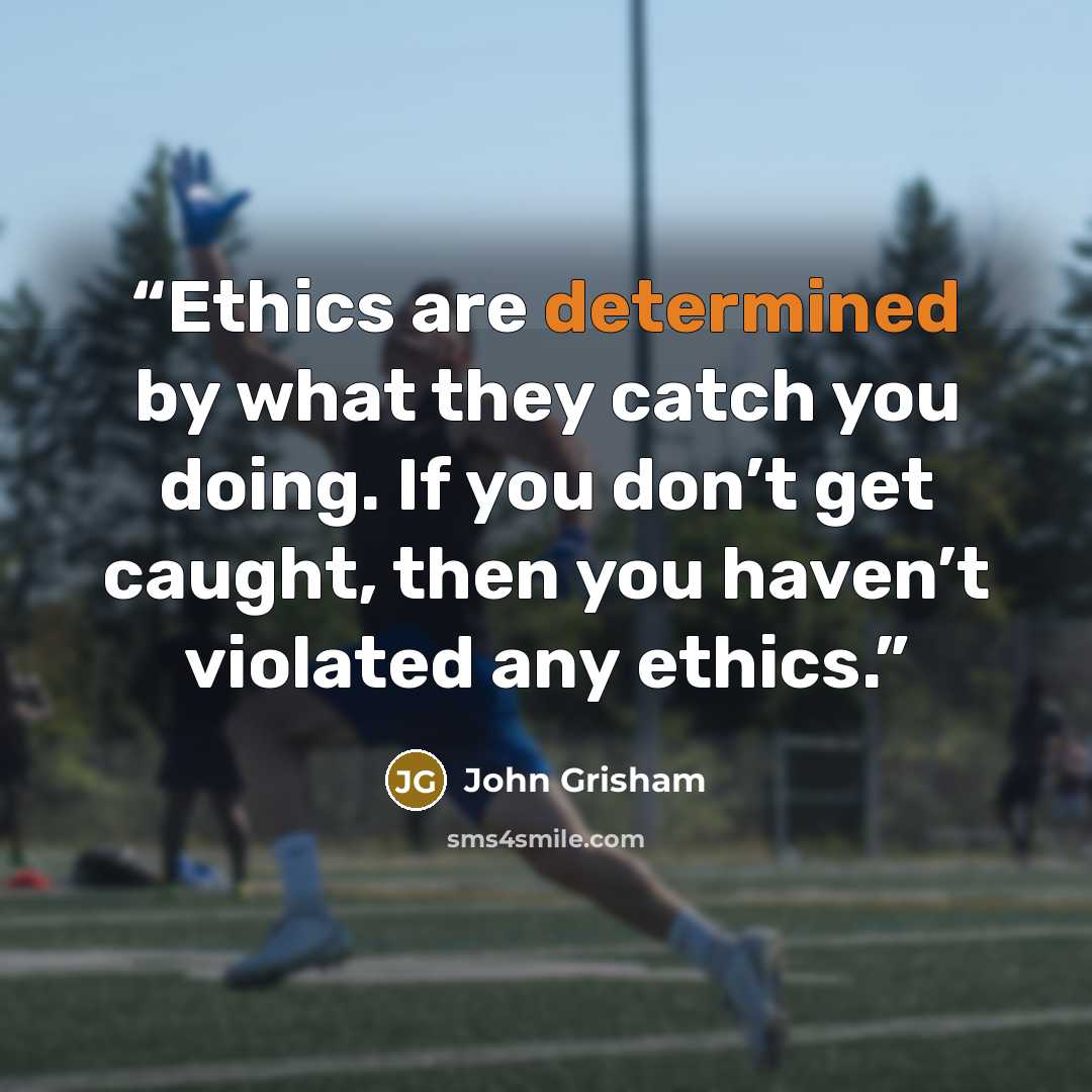 “Ethics are determined by what they catch you doing. If you don’t get caught, then you haven’t violated any ethics.” quote by John Grisham