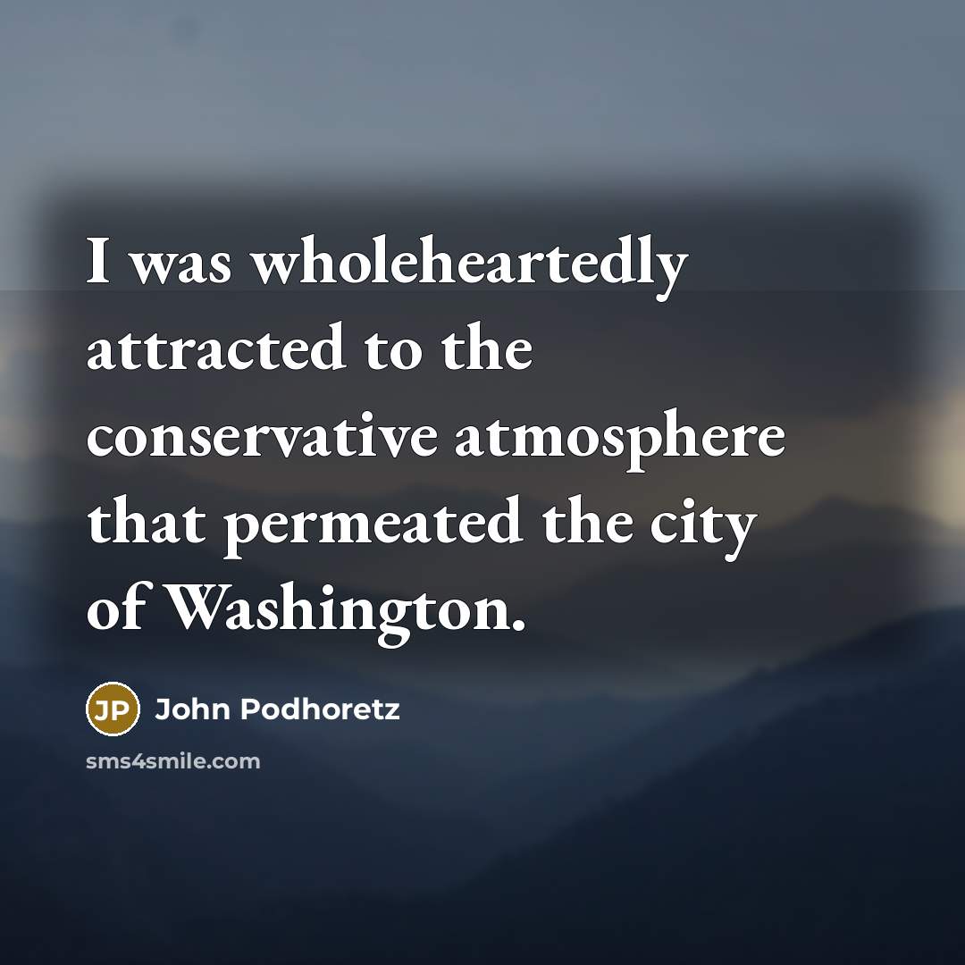 “I was wholeheartedly attracted to the conservative atmosphere that permeated…” quote by John Podhoretz