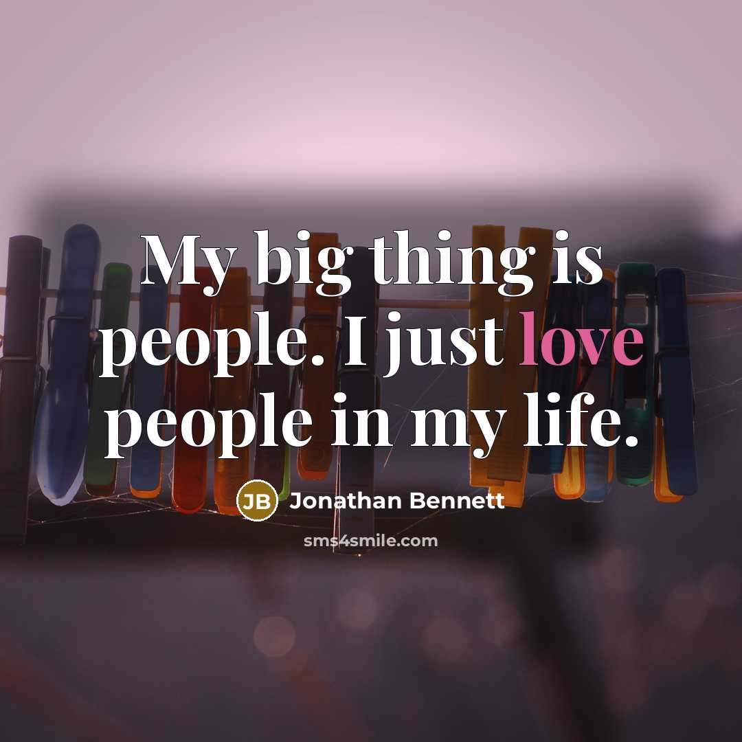 “My big thing is people. I just love people in…” quote by Jonathan Bennett