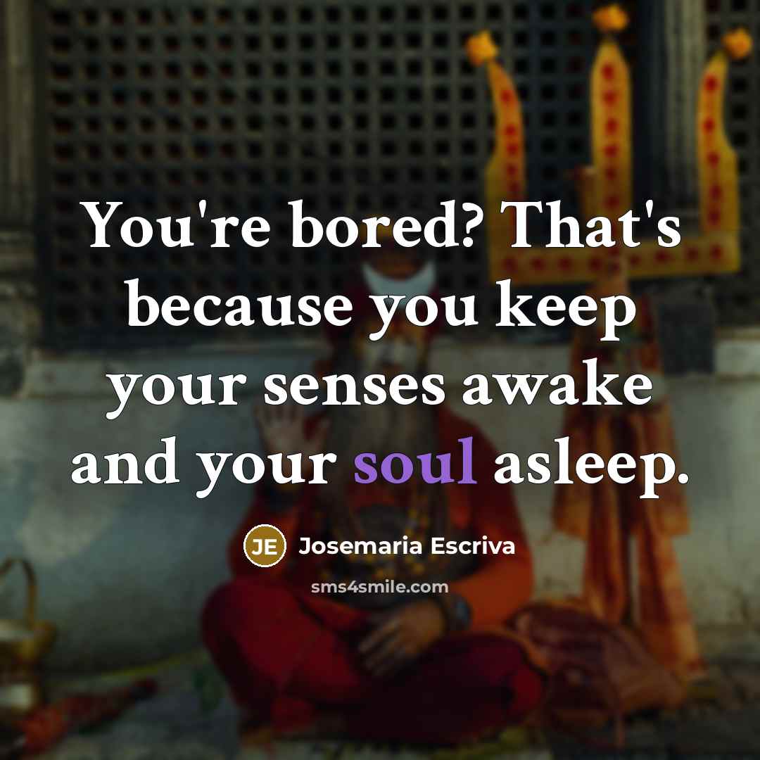 “You're bored? That's because you keep your senses awake and…” quote by Josemaria Escriva