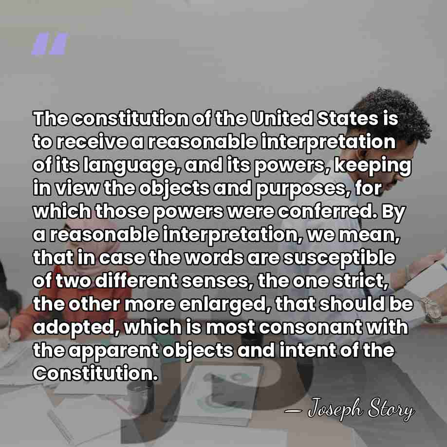 The constitution of the United States is to receive a reasonable interpretation&hellip; - Joseph Story