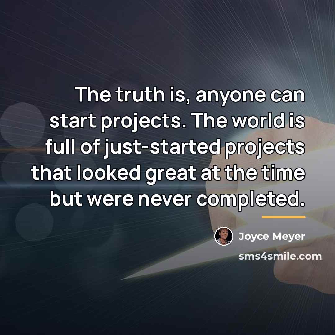“The truth is, anyone can start projects. The world is…” quote by Joyce Meyer