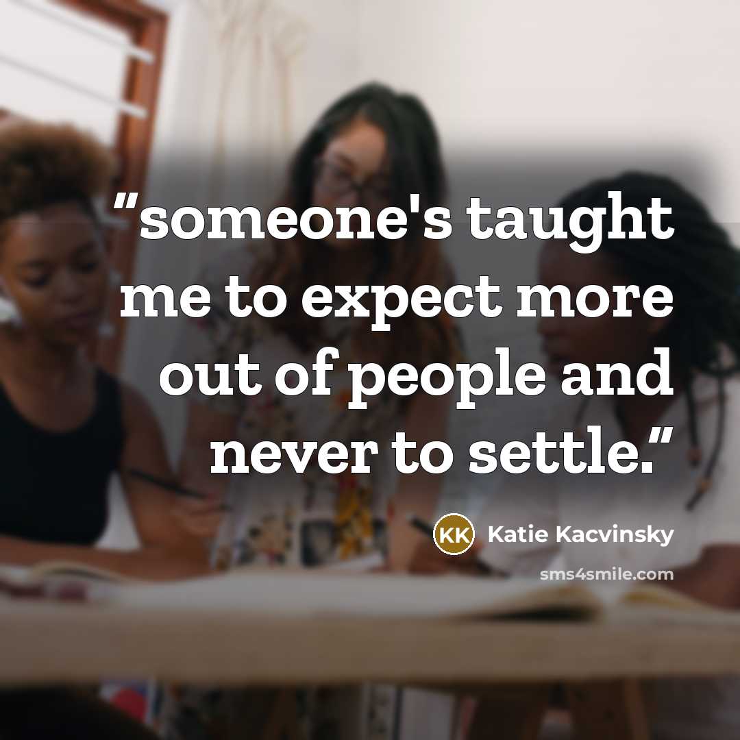 “someone's taught me to expect more out of people and never to settle.” quote by Katie Kacvinsky