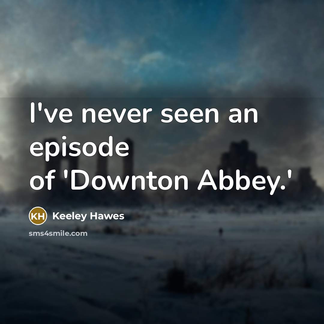 “I've never seen an episode of 'Downton Abbey.'…” quote by Keeley Hawes