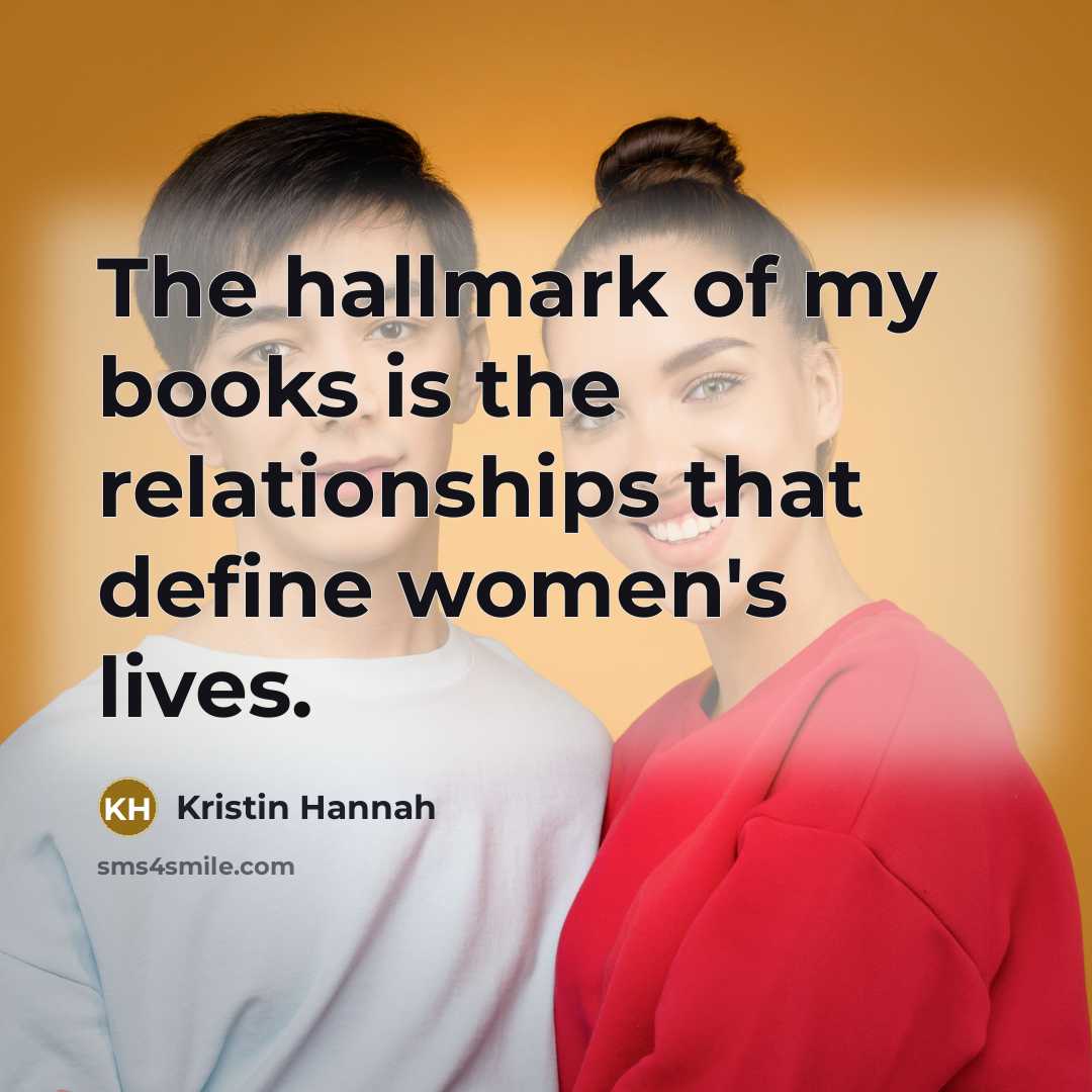 “The hallmark of my books is the relationships that define…” quote by Kristin Hannah