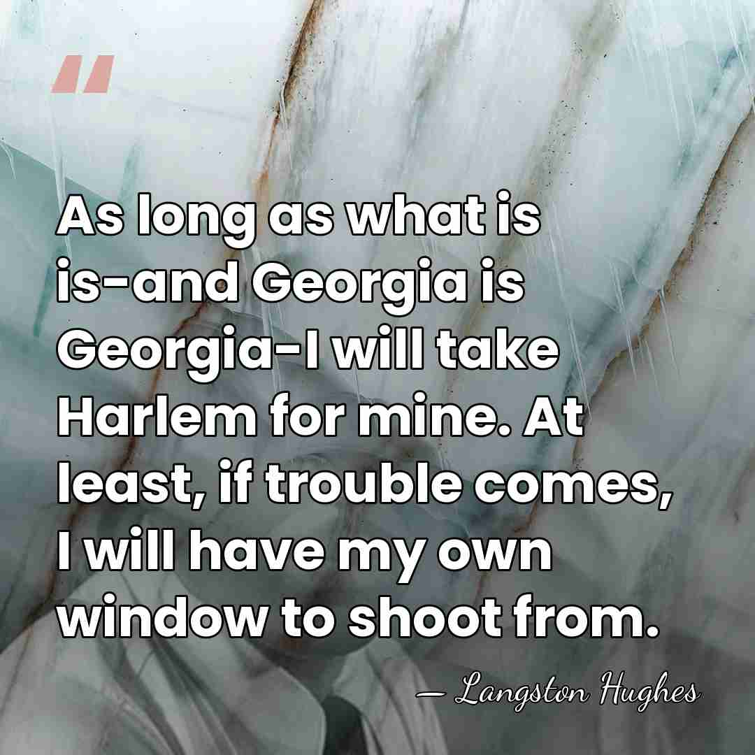 As long as what is is-and Georgia is Georgia-I will take Harlem&hellip; - Langston Hughes