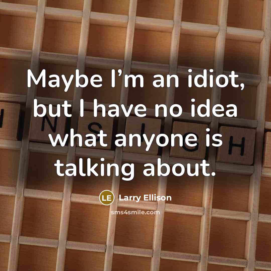 “Maybe I’m an idiot, but I have no idea what…” quote by Larry Ellison