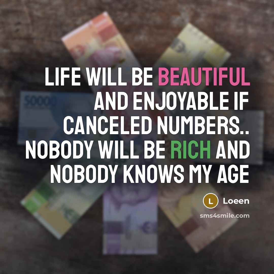 “Life will be beautiful and enjoyable if canceled numbers.. nobody will be rich and nobody knows my age” quote by Loeen
