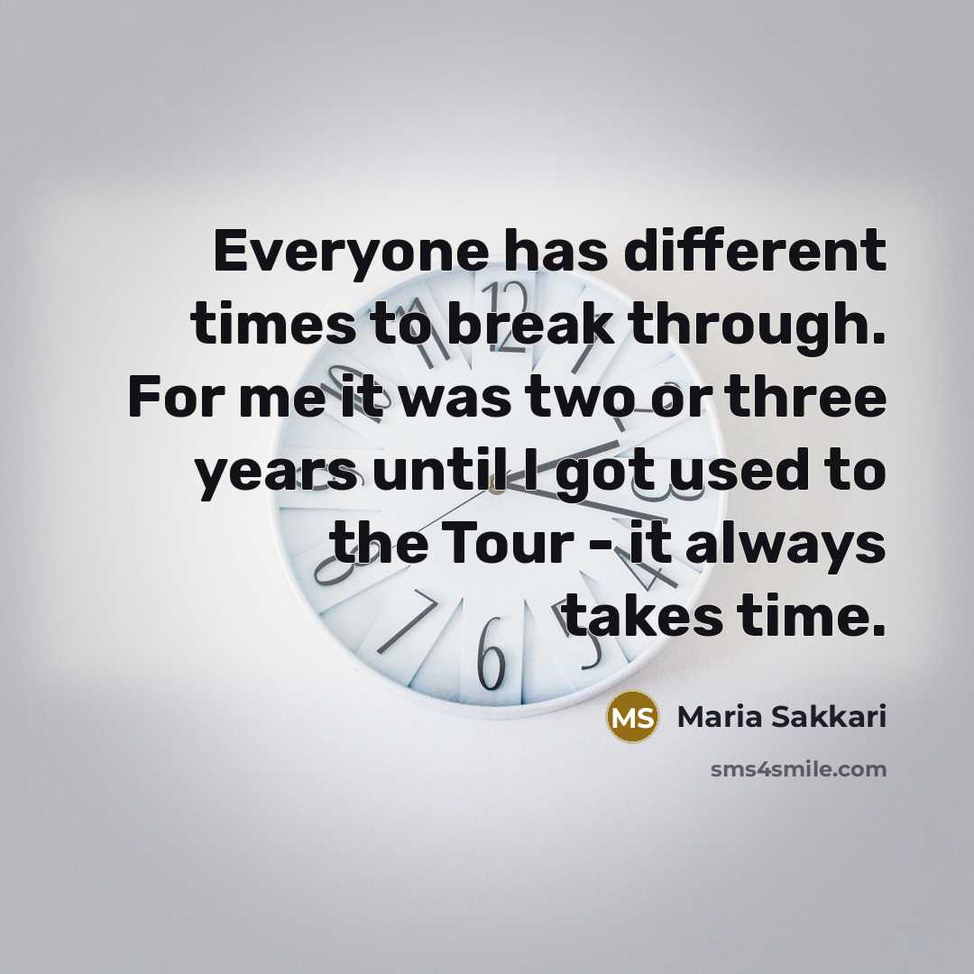 “Everyone has different times to break through. For me it…” quote by Maria Sakkari