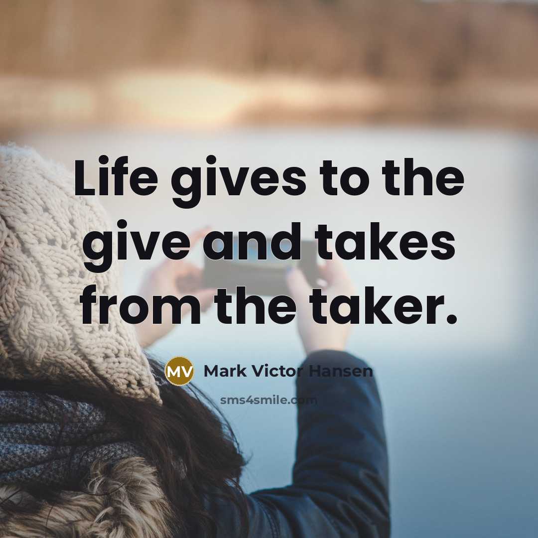 “Life gives to the give and takes from the taker.…” quote by Mark Victor Hansen