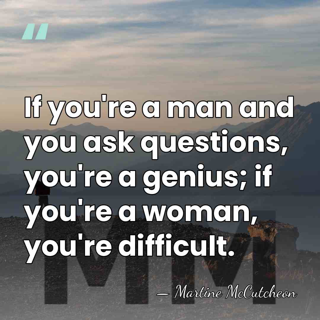 If you're a man and you ask questions, you're a genius; if&hellip; - Martine McCutcheon