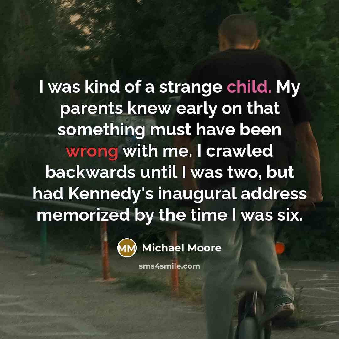 “I was kind of a strange child. My parents knew…” quote by Michael Moore