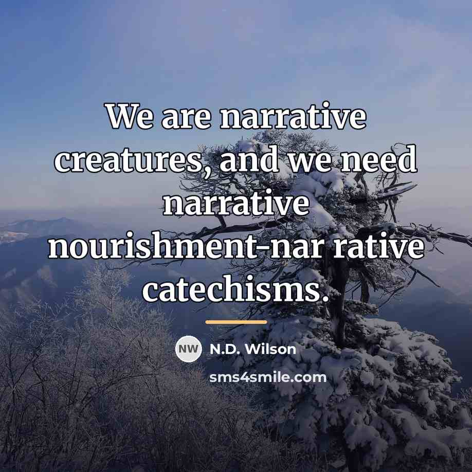 “We are narrative creatures, and we need narrative nourishment-nar rative…” quote by N.D. Wilson
