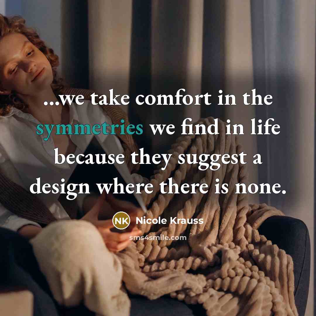 “...we take comfort in the symmetries we find in life…” quote by Nicole Krauss