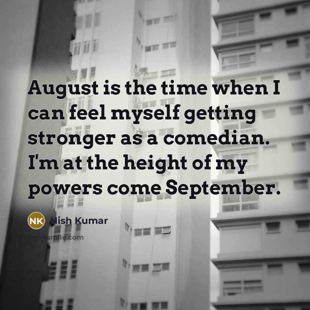 “August is the time when I can feel myself getting…” quote by Nish Kumar