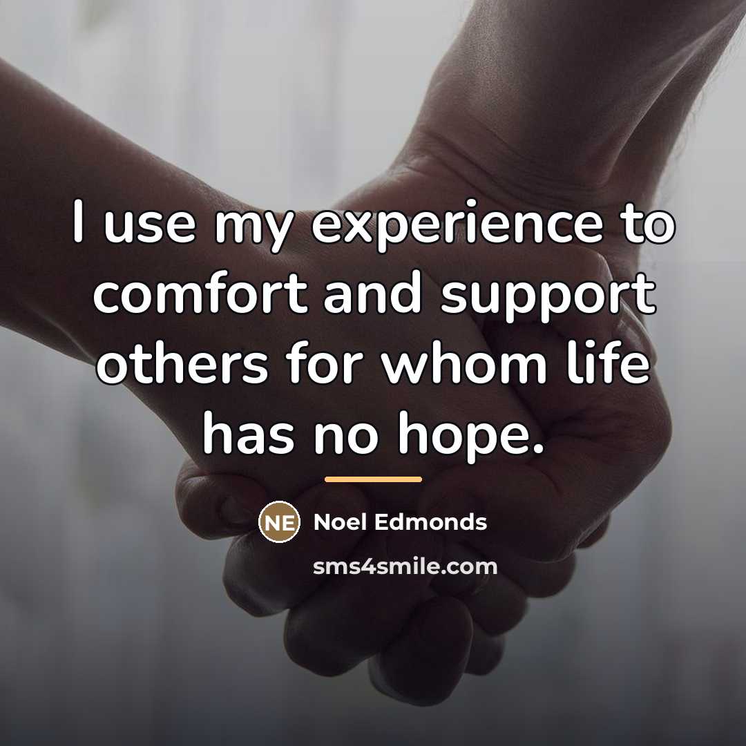 “I use my experience to comfort and support others for…” quote by Noel Edmonds