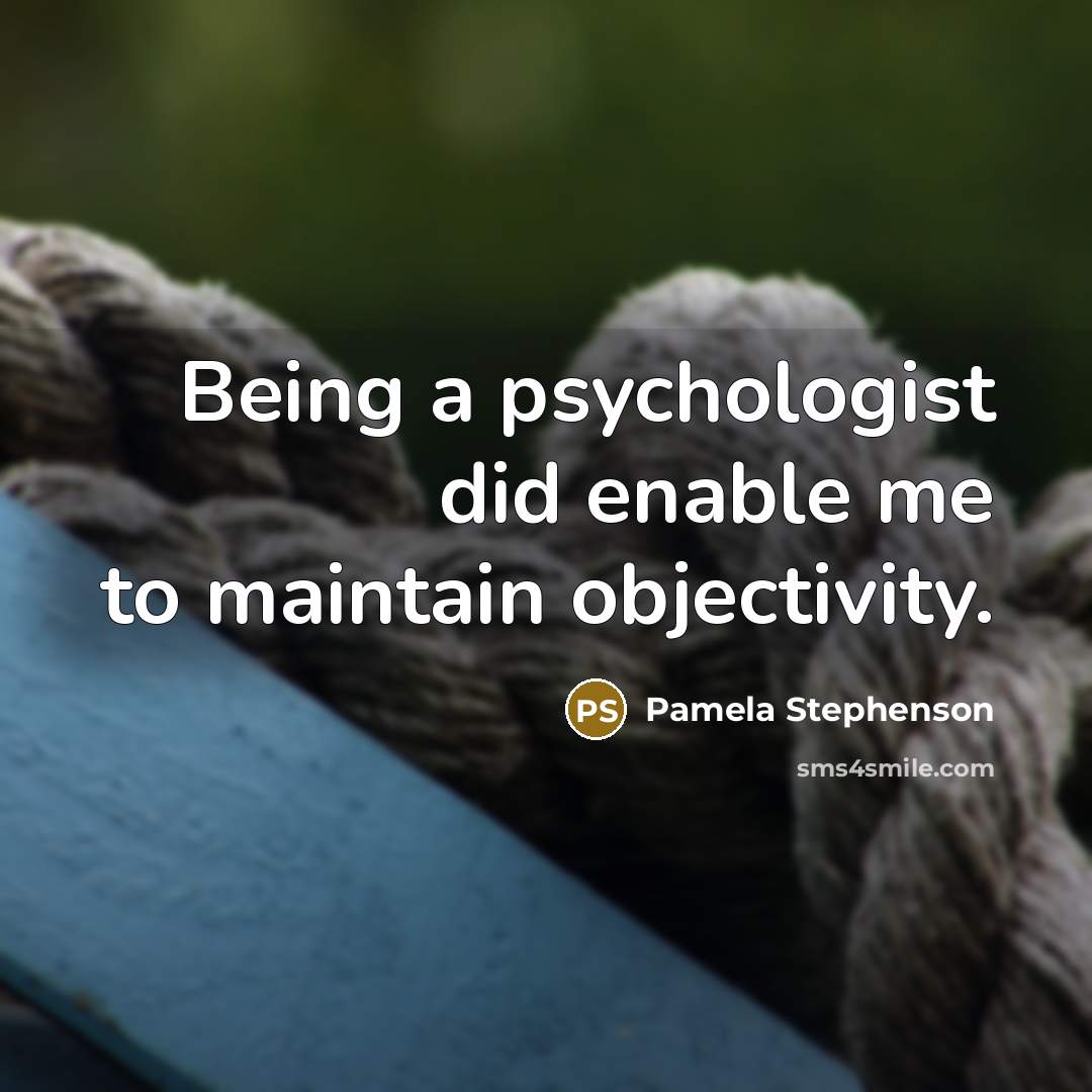 “Being a psychologist did enable me to maintain objectivity.” quote by Pamela Stephenson