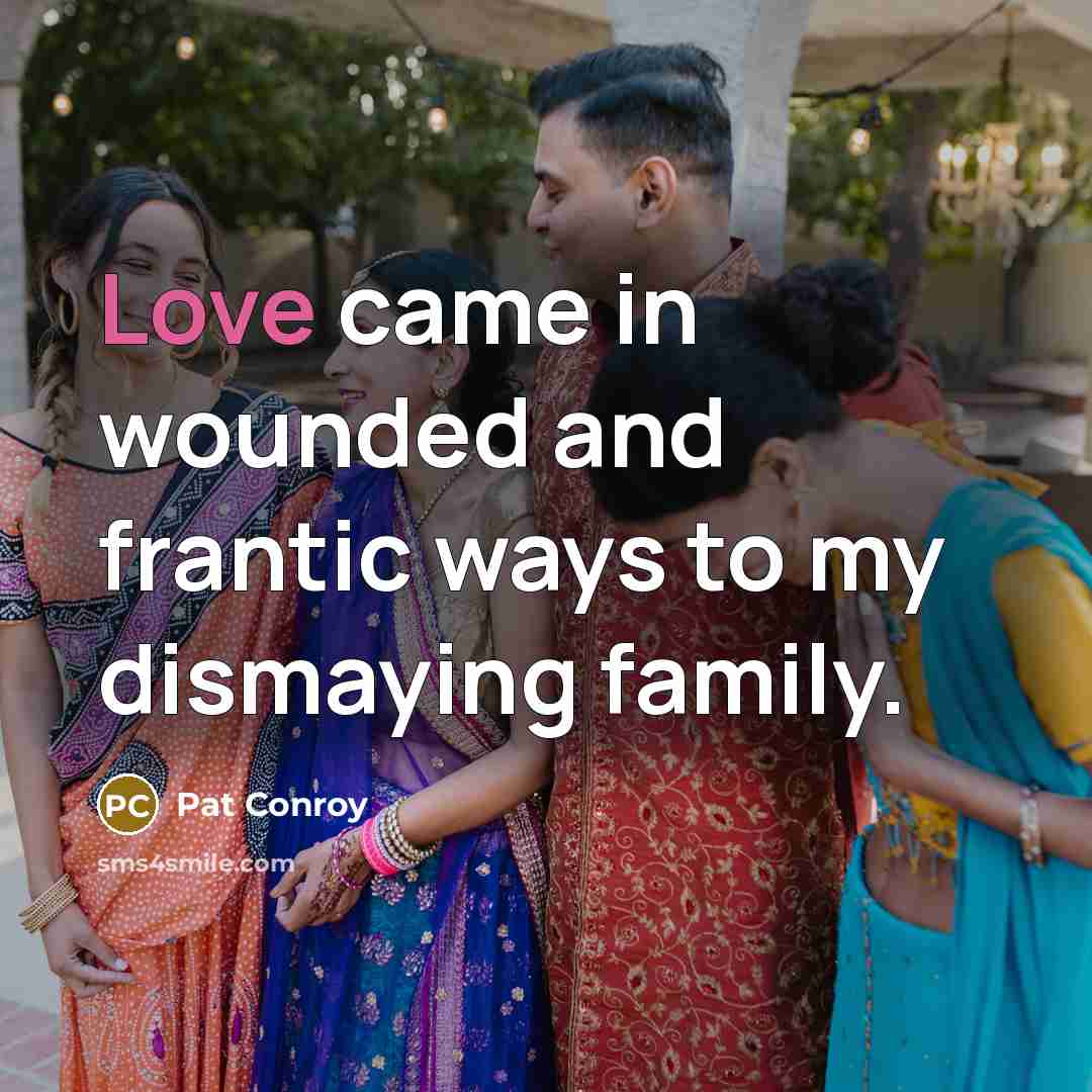 “Love came in wounded and frantic ways to my dismaying…” quote by Pat Conroy