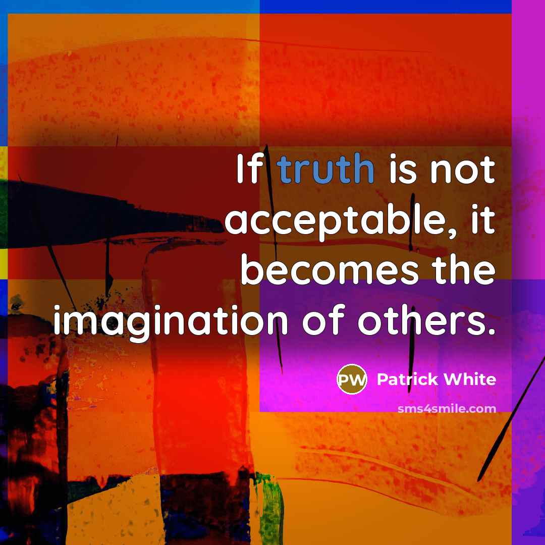 “If truth is not acceptable, it becomes the imagination of others.” quote by Patrick White