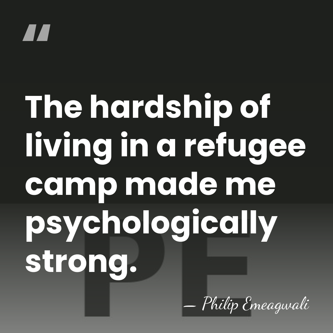 The hardship of living in a refugee camp made me psychologically strong. - Philip Emeagwali